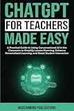 ChatGPT for Teachers Made Easy: A Practical Guide to Using Conversational AI in the Classroom to Simplify Lesson Planning, Enhance Personalized ... Student Interaction (AI for Educators Series)