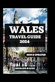 WALES TRAVEL GUIDE 2024: The Ultimate Travel Companion To Discover The Rich Heritage, Scenic Landscapes, And Culinary Delights Of Wales In 2024 (ESSENTIAL & UPDATED TRAVEL GUIDE 2024)