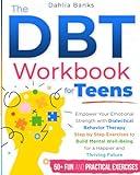 The DBT Workbook for Teens: Empower Your Emotional Strength with Dialectical Behavior Therapy – Step by Step Exercises to Build Mental Well-Being for a Happier and Thriving Future