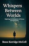 Whispers Between Worlds: Exploring the Boundaries of Science and Spirituality
