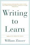 Writing to Learn: How to Write - and Think - Clearly About Any Subject at All