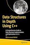Data Structures in Depth Using C++: A Comprehensive Guide to Data Structure Implementation and Optimization in C++