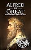 Alfred the Great: A Life from Beginning to End (Biographies of British Royalty)
