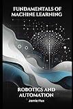 Fundamentals of Machine Learning for Robotics and Automation (Mastering Machine Learning)