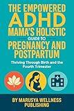 The Empowered ADHD Mama’s Holistic Guide to Pregnancy and Postpartum: Thriving Through Birth and the Fourth Trimester