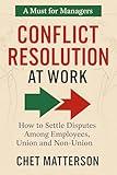 Conflict Resolution ar Work: How to Settle Disputes Among Employees, Union and Non-Union