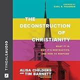 The Deconstruction of Christianity: What It Is, Why It’s Destructive, and How to Respond