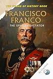 Francisco Franco: The Spanish Dictator: A Historical Biography of Spain's Fascist Regime and the Rise of Authoritarian Rule After the Civil War (The Titans ... Political, Military, and Royal Icons)
