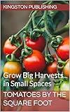 Tomatoes by the Square Foot : Grow Big Harvests in Small Spaces (Homegrown Ingredients)