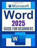 Microsoft Word 2025 Guide for Beginners: Master Document Creation, Formatting, Collaboration, and Automation with Ease