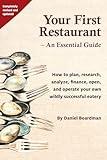 Your First Restaurant - An Essential Guide: How to plan, research, analyze, finance, open, and operate your own wildly-succesful eatery.