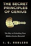 The Secret Principles of Genius: The Key to Unlocking Your Hidden Genius Potential