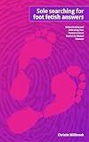 Sole Searching for Foot Fetish Answers: Understanding and Embracing Your Partner’s Secret Desires for Mutual Pleasure