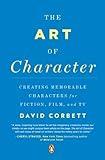 The Art of Character: Creating Memorable Characters for Fiction, Film, and TV