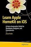 Learn Apple HomeKit on iOS: A Home Automation Guide for Developers, Designers, and Homeowners