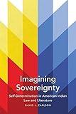 Imagining Sovereignty: Self-Determination in American Indian Law and Literature (American Indian Literature and Critical Studies Series Book 66)