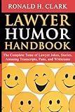 Lawyer Humor Handbook: The Complete Tome of Lawyer Jokes, Stories, Amusing Transcripts, Puns, and Witticisms