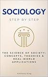 Sociology Step by Step: The Science of Society: Concepts, Theories & Real-World Applications (Social Science Step by Step)