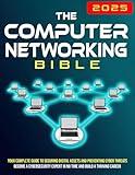 The Computer Networking Bible: Your Complete Guide to Creating and Securing Networks | Become a Network Expert in No Time and Build a Thriving Career