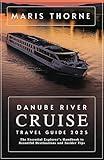 Danube River Cruise Travel Guide 2025: The Essential Explorer's Handbook to Beautiful Destinations and Insider Tips