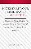 Kickstart Your Home-Based Side Hustle: A Step-by-Step Guide to Launching a Successful Business Venture from Home