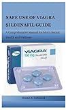 SAFE USE OF VIAGRA SILDENAFIL GUIDE: A Comprehensive Manual for Men's Sexual Health and Wellness