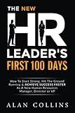 The New HR Leader's First 100 Days: How To Start Strong, Hit The Ground Running & ACHIEVE SUCCESS FASTER As A New Human Resources Manager, Director or VP