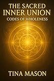 Sacred Inner Union: Codes of Wholeness (The Codes of Remembrance)