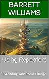 Using Repeaters: Extending Your Radio's Range (Mastering HAM Radio: A Guide to Amateur Radio Techniques, Equipment, and Communication Book 19)