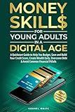 Money Skills for Young Adults in a Digital Age: A Quickstart Guide To Help You Budget, Save and Build Your Credit Score, Create Wealth Early, Overcome Debt & Avoid Common Financial Pitfalls