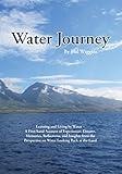 Water Journey: Learning and Living by Water – A First-hand Account of Experiences, Dreams, Memories, Reflections, and Insights from the Perspective on Water Looking Back at the Land