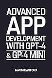 Advanced App Development with GPT-4 & GPT-4 Mini: Build Smart AI Chatbots and Tools