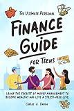 THE ULTIMATE PERSONAL FINANCE GUIDE FOR TEENS: LEARN THE SECRETS OF MONEY MANAGEMENT TO BECOME FINANCIALLY SAVVY AND LIVE A STRESS - FREE LIFE