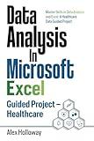 Data Analysis In Microsoft Excel: Guided Project - Healthcare: Master Skills in Data Analysis and Excel: A Healthcare Data Guided Project