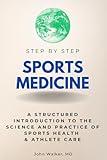 Sports Medicine Step by Step: A Structured Introduction to the Science and Practice of Sports Health & Athlete Care (Step By Step Subject Guides)