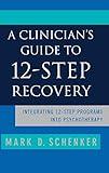 A Clinician's Guide to 12-Step Recovery: Integrating 12-Step Programs into Psychotherapy