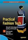 Practical Fashion Tech: Wearable Technologies for Costuming, Cosplay, and Everyday