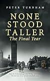 None Stood Taller - The Final Year: WW2 Historical Fiction interwoven with inspirational reality