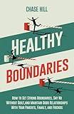 Healthy Boundaries: How to Set Strong Boundaries, Say No Without Guilt, and Maintain Good Relationships With Your Parents, Family, and Friends (Master the Art of Self-Improvement)