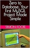 Zero to Database: Your First MySQL Project Made Simple (computer books Book 12)