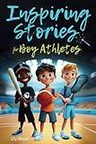 Inspiring Stories For Boy Athletes: Sports Stories to Build Confidence, Foster Sportsmanship, Boost Mental Strength, and Keep Sports and Life in Balance (Inspiring Stories for Children)