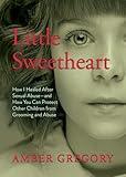 Little Sweetheart: How I Healed After Sexual Abuse—and How You Can Protect Other Children from Grooming and Abuse