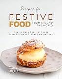 Recipes for Festive Food from Around the World: How to Make Festival Foods from Different Global Celebrations