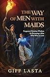The Way of Men with Maids: Forgotten Christian Wisdom for Becoming a Man Who Wins at Love