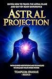 Astral Projection: Unveil How to Travel the Astral Plane and Out-Of-Body Experience, with Guided Meditations and techniques to Unleash Your Inner Power (Extrasensory Meditations Book 2)