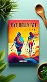 Bye, Belly Fat!: A Science Based Plan of Attack (health fitness and dieting Book 5)