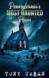 Pennsylvania's Most Haunted Places: The Haunted History Behind Pennsylvania's Scariest Sites (Unexplained Encounters)