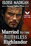 Married to the Ruthless Highlander: A Highlanders Historical Romance Novel (Unwanted Highland Wives Book 2)