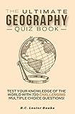 The Ultimate Geography Quiz Book: Test Your Knowledge Of The World With 720 Challenging Multiple Choice Questions! A Great Gift For Kids And Adults. (Geography Quiz Books)