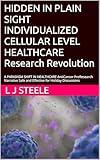 HIDDEN IN PLAIN SIGHT INDIVIDUALIZED CELLULAR LEVEL HEALTHCARE A Research Revolution: A PARADIGM SHIFT IN HEALTHCARE AntiCancer ProResearch Narrative Safe and Effective for Holiday Discussions